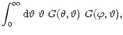 $\displaystyle \int_0^\infty{\rm d}{\vartheta}\;{\vartheta}~G(\theta,{\vartheta})~G(\varphi,{\vartheta}) ,$