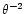 $\theta^{-2}$