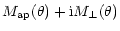 $\displaystyle M_{\rm ap}(\theta)+{\rm i}M_\perp(\theta)$