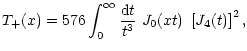 $\displaystyle T_+(x)=576\int_0^\infty{{\rm d} t\over t^3}~{ J}_0(x t)~\left\lbrack {J}_4(t) \right\rbrack^2 ,$