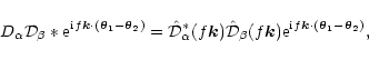 \begin{displaymath}D_\alpha {\cal D}_\beta * {\rm e}^{{\rm i}f\vec
k\cdot(\vec\t...
... k) {\rm e}^{{\rm i}f\vec
k\cdot(\vec\theta_1-\vec\theta_2)} ,
\end{displaymath}