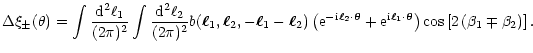 $\displaystyle %
\Delta\xi_\pm(\theta)=\int{{\rm d}^2\ell_1\over (2\pi)^2}
\int{...
...heta} \right)
\cos\left\lbrack 2\left( \beta_1\mp\beta_2 \right) \right\rbrack.$