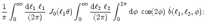 $\displaystyle {1\over \pi}
\int_0^\infty{{\rm d}\ell_1~\ell_1\over (2\pi)}~{J}_...
...ver (2\pi)}
\int_0^{2\pi}{\rm d}\phi\;\cos(2\phi)~\tilde b(\ell_1,\ell_2,\phi);$