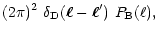 $\displaystyle (2\pi)^2~\delta_{\rm D}(\vec\ell-\vec\ell')~P_{\rm B}(\ell),$