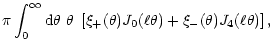 $\displaystyle \pi\int_0^\infty{\rm d}\theta~\theta~
\left\lbrack \xi_+(\theta){J}_0(\ell\theta)
+\xi_-(\theta){J}_4(\ell\theta) \right\rbrack,$