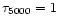 $\tau _{5000}=1$