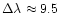 $\Delta \lambda \approx 9.5$