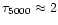 $\tau_{5000} \approx 2$