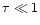 $\tau \ll 1$