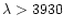 $\lambda > 3930$