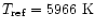 $T_{{\rm ref}}=5966~ {\rm K}$