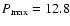$P_{\max}=12.8$