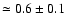 $\simeq 0.6\pm 0.1$