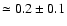 $\simeq 0.2 \pm 0.1$