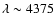 $\lambda \sim 4375$