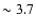 $\sim 3.7$