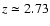 $z \simeq 2.73$