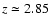 $z \simeq 2.85$