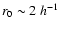 $r_0 \sim 2\ h^{-1}$