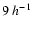 $9\ h^{-1}$