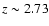 $z \sim 2.73$