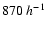 $870\ h^{-1}$