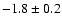 $-1.8\pm 0.2$