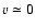 $v \simeq 0$