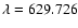 $\lambda=629.726$