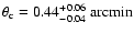 $\theta_{\rm c} =
0.44^{+0.06}_{-0.04}~{\rm arcmin}$