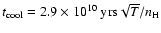 $t_{\rm cool} = 2.9\times10^{10}\ {\rm yrs}
\sqrt{T}/n_{\rm H}$