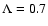 $\Lambda=0.7$