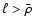 $\ell > \bar\rho$