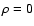 $\rho=0$