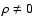$\rho \neq 0$