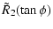 $\displaystyle \tilde R_2(\tan\phi)$