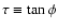 $\tau \equiv \tan\phi$