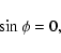 \begin{displaymath}\sin\phi=0 ,
\end{displaymath}