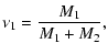 $\displaystyle %
\nu_1=\frac{M_1}{M_1+M_2} ,$