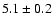 $5.1 \pm 0.2$