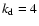 $k_{\rm d}=4$