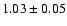 $1.03 \pm 0.05$