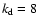 $k_{\rm d}=8$