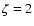 $\zeta=2$