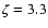 $\zeta=3.3$