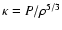$\kappa =
P/\rho^{5/3}$