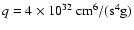 $q = 4 \times 10^{32} ~ {\rm cm}^6/({\rm s}^4 {\rm g})$