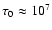 $\tau_0 \approx 10^7$