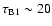 $\tau _{\rm B1} \sim 20$