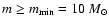 $m\geq m_{\min} =
10~ {M}_\odot$